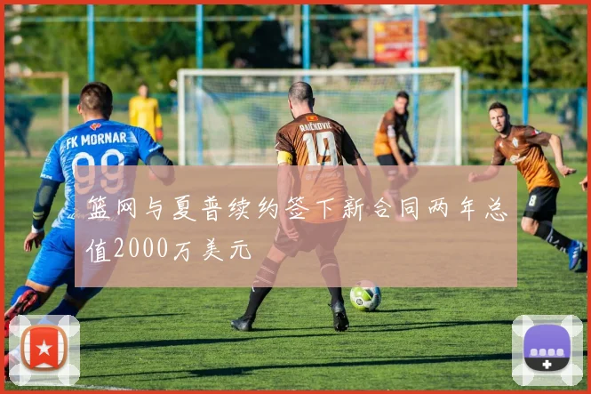 篮网与夏普续约签下新合同两年总值2000万美元