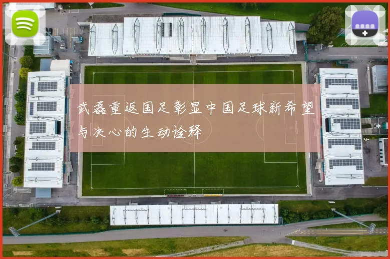 武磊重返国足彰显中国足球新希望与决心的生动诠释