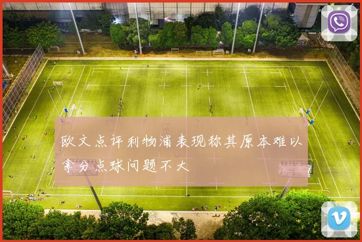欧文点评利物浦表现称其原本难以拿分点球问题不大