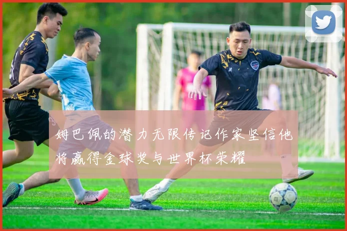 姆巴佩的潜力无限传记作家坚信他将赢得金球奖与世界杯荣耀