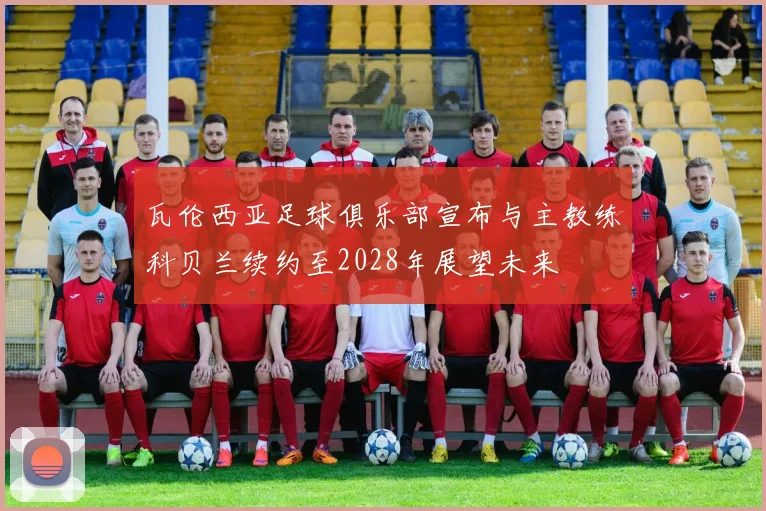 瓦伦西亚足球俱乐部宣布与主教练科贝兰续约至2028年展望未来
