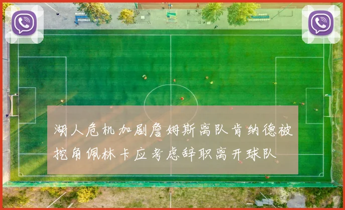 湖人危机加剧詹姆斯离队肯纳德被挖角佩林卡应考虑辞职离开球队