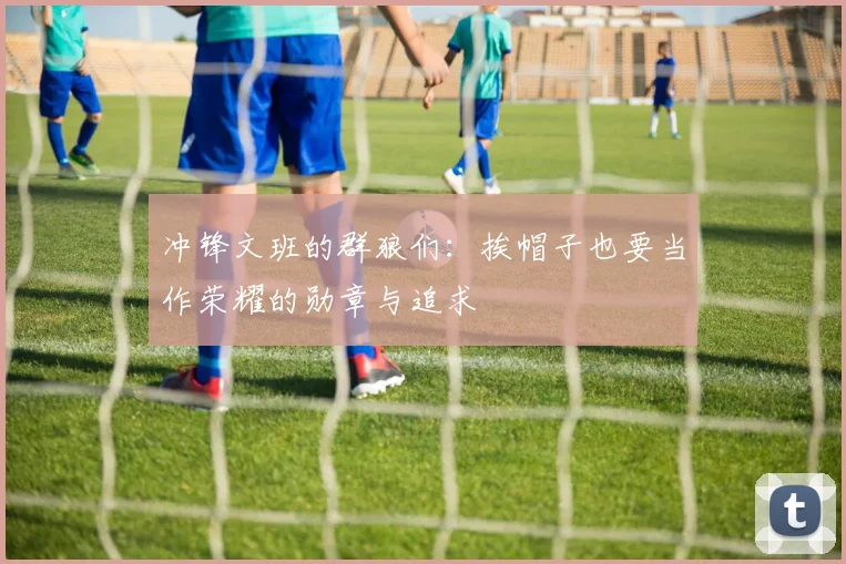 冲锋文班的群狼们：挨帽子也要当作荣耀的勋章与追求
