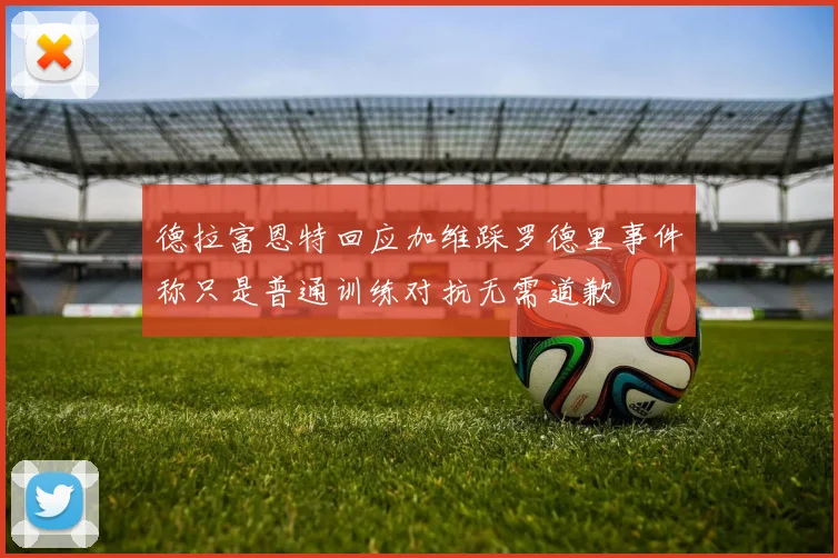 德拉富恩特回应加维踩罗德里事件称只是普通训练对抗无需道歉