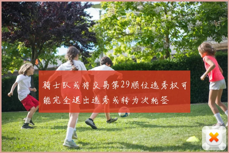 骑士队或将交易第29顺位选秀权可能完全退出选秀或转为次轮签