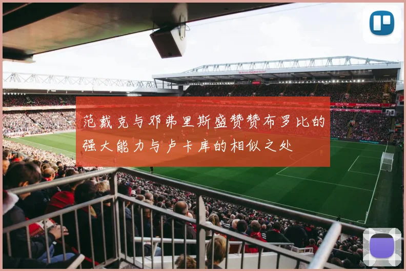 范戴克与邓弗里斯盛赞赞布罗比的强大能力与卢卡库的相似之处