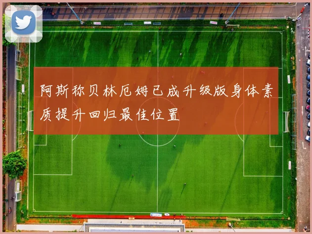 阿斯称贝林厄姆已成升级版身体素质提升回归最佳位置